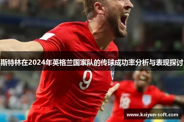 斯特林在2024年英格兰国家队的传球成功率分析与表现探讨