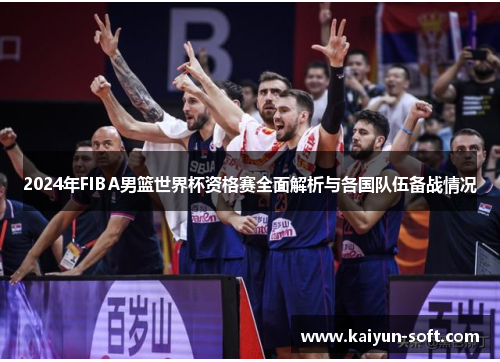 2024年FIBA男篮世界杯资格赛全面解析与各国队伍备战情况