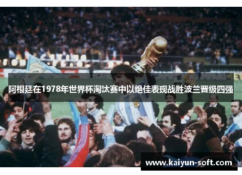 阿根廷在1978年世界杯淘汰赛中以绝佳表现战胜波兰晋级四强