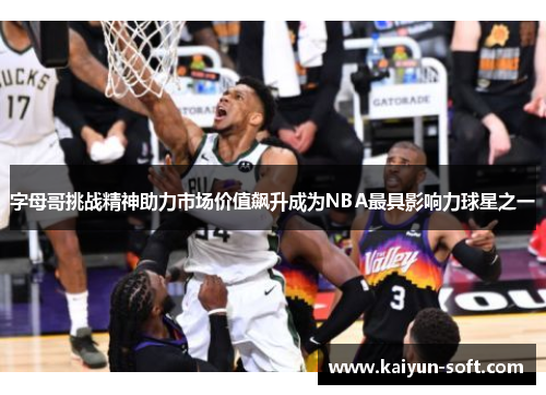 字母哥挑战精神助力市场价值飙升成为NBA最具影响力球星之一