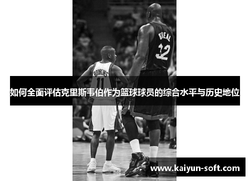 如何全面评估克里斯韦伯作为篮球球员的综合水平与历史地位