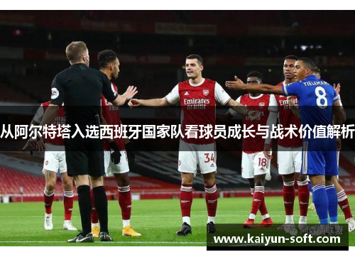 从阿尔特塔入选西班牙国家队看球员成长与战术价值解析