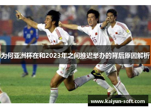 为何亚洲杯在和2023年之间推迟举办的背后原因解析