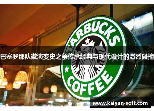 巴塞罗那队徽演变史之争传承经典与现代设计的激烈碰撞