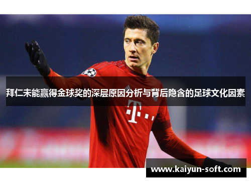 拜仁未能赢得金球奖的深层原因分析与背后隐含的足球文化因素