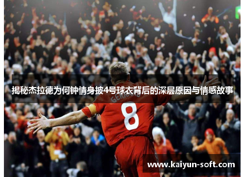 揭秘杰拉德为何钟情身披4号球衣背后的深层原因与情感故事