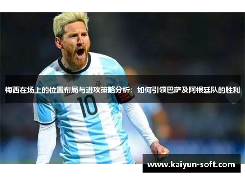 梅西在场上的位置布局与进攻策略分析：如何引领巴萨及阿根廷队的胜利