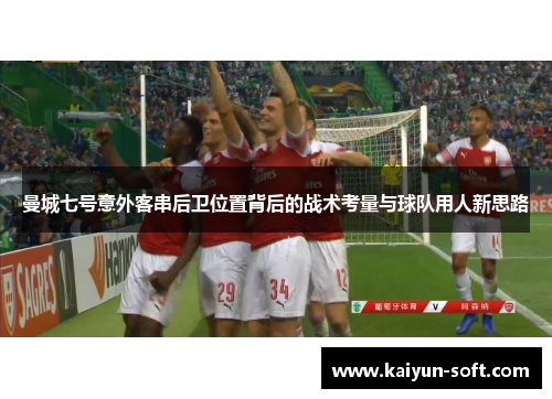 曼城七号意外客串后卫位置背后的战术考量与球队用人新思路