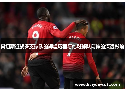 桑切斯征战多支球队的辉煌历程与他对球队精神的深远影响